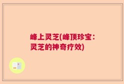 峰上灵芝(峰顶珍宝：灵芝的神奇疗效)