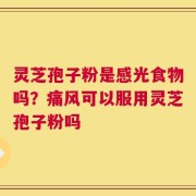 灵芝孢子粉是感光食物吗？痛风可以服用灵芝孢子粉吗