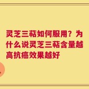 灵芝三萜如何服用？为什么说灵芝三萜含量越高抗癌效果越好