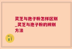 灵芝与孢子粉怎样区别_灵芝与孢子粉的辨别方法