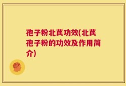 孢子粉北芪功效(北芪孢子粉的功效及作用简介)