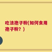 吃法孢子粉(如何食用孢子粉？)