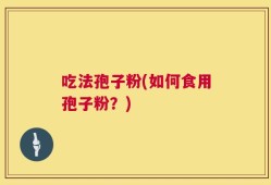 吃法孢子粉(如何食用孢子粉？)