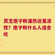 灵芝孢子粉温热还是凉性？孢子粉什么人适合吃