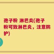 孢子粉 淋巴炎(孢子粉可致淋巴炎，注意防护)