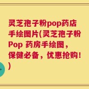 灵芝孢子粉pop药店手绘图片(灵芝孢子粉Pop 药房手绘图，保健必备，优惠抢购！)