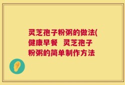 灵芝孢子粉粥的做法(健康早餐  灵芝孢子粉粥的简单制作方法