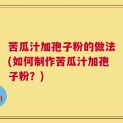 苦瓜汁加孢子粉的做法(如何制作苦瓜汁加孢子粉？)