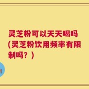 灵芝粉可以天天喝吗 (灵芝粉饮用频率有限制吗？)