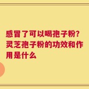 感冒了可以喝孢子粉？灵芝孢子粉的功效和作用是什么
