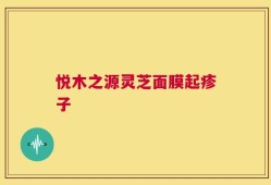 悦木之源灵芝面膜起疹子