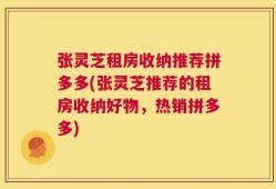 张灵芝租房收纳推荐拼多多(张灵芝推荐的租房收纳好物，热销拼多多)