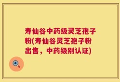 寿仙谷中药级灵芝孢子粉(寿仙谷灵芝孢子粉出售，中药级别认证)