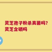 灵芝孢子粉杀真菌吗？灵芝含硒吗