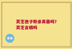 灵芝孢子粉杀真菌吗？灵芝含硒吗