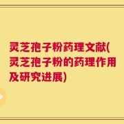 灵芝孢子粉药理文献(灵芝孢子粉的药理作用及研究进展)