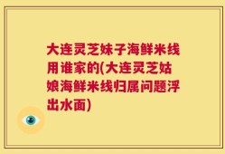 大连灵芝妹子海鲜米线用谁家的(大连灵芝姑娘海鲜米线归属问题浮出水面)