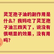 灵芝孢子油的副作用是什么？我妈吃了灵芝孢子油三四天了，说没有很明显的效果，没有用吗？