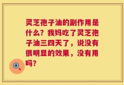 灵芝孢子油的副作用是什么？我妈吃了灵芝孢子油三四天了，说没有很明显的效果，没有用吗？