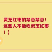 灵芝红枣的禁忌禁忌！这些人不能吃灵芝红枣！)