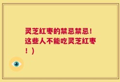 灵芝红枣的禁忌禁忌！这些人不能吃灵芝红枣！)