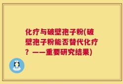 化疗与破壁孢子粉(破壁孢子粉能否替代化疗？——重要研究结果)