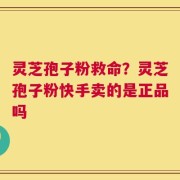 灵芝孢子粉救命？灵芝孢子粉快手卖的是正品吗