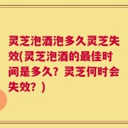 灵芝泡酒泡多久灵芝失效(灵芝泡酒的最佳时间是多久？灵芝何时会失效？)