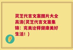 灵芝代言文案图片大全高清(灵芝代言文案集锦：完美诠释健康美好生活！)