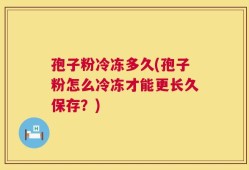 孢子粉冷冻多久(孢子粉怎么冷冻才能更长久保存？)