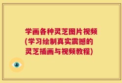 学画各种灵芝图片视频(学习绘制真实震撼的灵芝插画与视频教程)