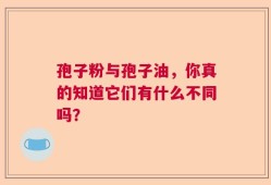 孢子粉与孢子油，你真的知道它们有什么不同吗？