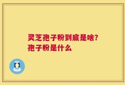 灵芝孢子粉到底是啥？孢子粉是什么