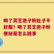 喝了灵芝孢子粉肚子不舒服？喝了灵芝孢子粉便秘是怎么回事