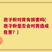 孢子粉对胃有损害吗(孢子粉是否会对胃造成危害？)