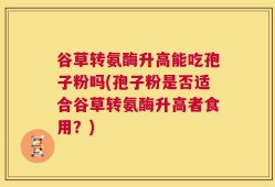 谷草转氨酶升高能吃孢子粉吗(孢子粉是否适合谷草转氨酶升高者食用？)
