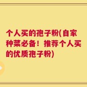 个人买的孢子粉(自家种菜必备！推荐个人买的优质孢子粉)
