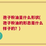 孢子粉油呈什么形状(孢子粉油的形态是什么样子的？)