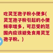 吃灵芝孢子粉小便多(灵芝孢子粉引起的小便频率增多，可忍受的范围内应该避免食用灵芝孢子粉。)