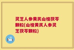 灵芝人参黄芪山楂茯苓颗粒(山楂黄芪人参灵芝茯苓颗粒)