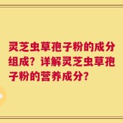 灵芝虫草孢子粉的成分组成？详解灵芝虫草孢子粉的营养成分？