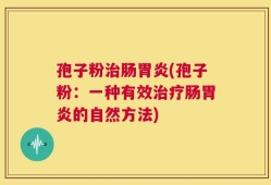 孢子粉治肠胃炎(孢子粉：一种有效治疗肠胃炎的自然方法)