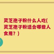 灵芝孢子粉什么人吃(灵芝孢子粉适合哪些人食用？)