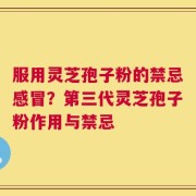 服用灵芝孢子粉的禁忌感冒？第三代灵芝孢子粉作用与禁忌
