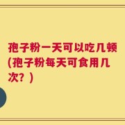 孢子粉一天可以吃几顿(孢子粉每天可食用几次？)