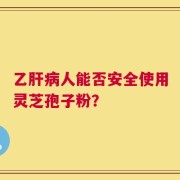 乙肝病人能否安全使用灵芝孢子粉？