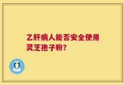 乙肝病人能否安全使用灵芝孢子粉？