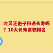 吃灵芝孢子粉通长寿吗？10大长寿食物排名