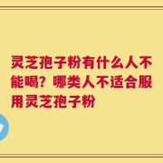 灵芝孢子粉有什么人不能喝？哪类人不适合服用灵芝孢子粉