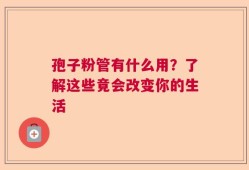 孢子粉管有什么用？了解这些竟会改变你的生活